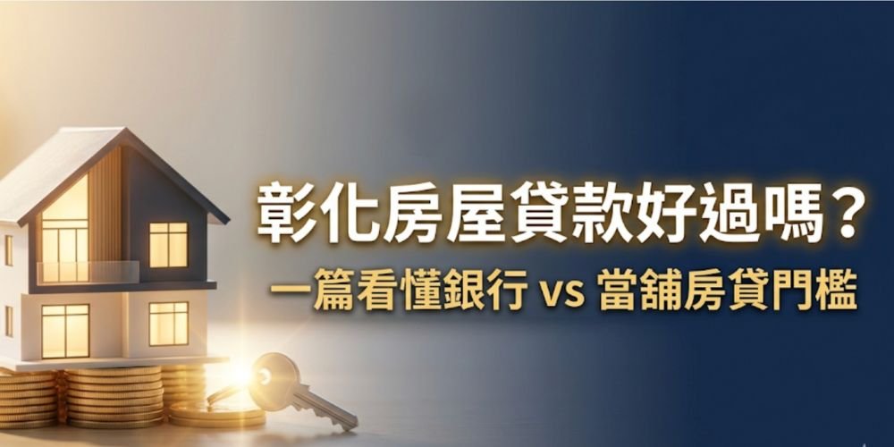 彰化房屋貸款好過嗎?一篇看懂銀行房貸門檻與當舖優勢